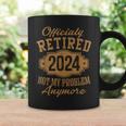 Officially Retired 2024 Not My Problem Anymore Retirement Coffee Mug Gifts ideas