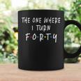 The One Where I Turn Forty 40 Years Old 40Th Birthday Coffee Mug Gifts ideas