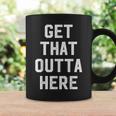 Get That Outta Here Coffee Mug Gifts ideas