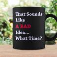 That Sounds Like A Bad Idea What Time Coffee Mug Gifts ideas