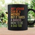 Any Woman Can Be A Mother It Takes A Badass To Be A Dad Too Coffee Mug Gifts ideas