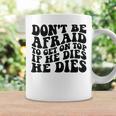 Don't Be Afraid To Get On Top If He Dies He Dies Coffee Mug Gifts ideas