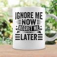 Ignore Me Now Regret Me Later Coffee Mug Gifts ideas