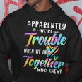 Apparently We're Trouble When We Are Together Bestie Tie Dye Hoodie Funny Gifts