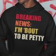 Breaking News I'm 'Bout To Be Petty Quotes Hoodie Unique Gifts