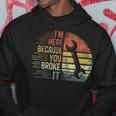 I'm Here Because You Broke It Mechanic Engineer Handyman Hoodie Unique Gifts