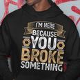 I'm Here Because You Broke Something Handyman Father's Day Hoodie Unique Gifts