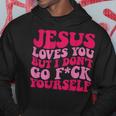 Jesus Loves You But I Don't Go Fuck Yourself Hoodie Unique Gifts