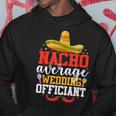 Nacho Average Wedding Officiant Mexican Cinco De Mayo Hoodie Unique Gifts