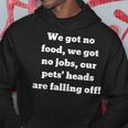We Got No Food We Got No Jobs Our Pets' Heads Are Falling Hoodie Unique Gifts