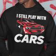 I Still Play With Cars Car Guy Hoodie Unique Gifts