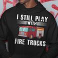 I Still Play With Fire Trucks Cool For Firefighters Hoodie Unique Gifts