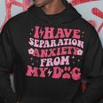I Have Separation Anxiety From My Dog Dog Lovers Hoodie Unique Gifts