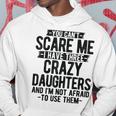 You Can't Scare Me I Have Three Crazy Daughters Dad Hoodie Unique Gifts