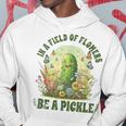 In A Field Of Flowers Be A Pickle Saying Hoodie Funny Gifts