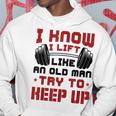 I Know I Lift Like An Old Man Try To Keep Up Fitness Gym Hoodie Unique Gifts
