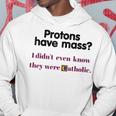 Protons Have Mass I Didn't Even Know They Were Catholic Hoodie Unique Gifts