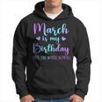 March Is My Birthday Yes The Whole Month March 2024 Hoodie
