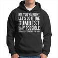 No You're Right Let's Do It The Dumbest Way Possible Hoodie