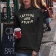 Tattoos Are Stupid Sarcastic Ink Addict Tattooed Women Hoodie Funny Gifts