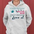 Tough Enough To Be A Soccer Mom Crazy Enough To Love It Women Hoodie