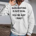 Gaslighting Is Not Real Youre Just Crazy Zip Up Hoodie