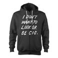 I Dont Want To Look Or Be Cis Zip Up Hoodie