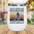 Just A Regular Dad Trying Not To Raise Liberals Fathers Day Wine Tumbler