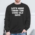 Let's Make These The Good Old Days Sweatshirt Gifts for Old Men