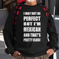 I May Not Be Perfect But I'm Mexican So Close Sweatshirt Gifts for Old Men