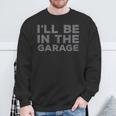 Mechanic Ill Be In The Garage Auto Car Guy Dad Sweatshirt Gifts for Old Men