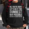 No You're Right Let's Do It The Dumbest Way Possible Sweatshirt Gifts for Old Men
