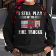I Still Play With Fire Trucks Cool For Firefighters Sweatshirt Gifts for Old Men