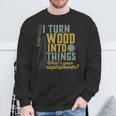 I Turn Wood Into Things Woodworker Carpenter Sweatshirt Gifts for Old Men