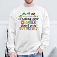 If Nothing Ever Changed There'd Be No Butterflies Sweatshirt Gifts for Old Men