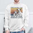 Sorry For What I Said When We Were Working Cattle Cows Sweatshirt Gifts for Old Men