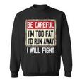 Be Careful I'm Too Fat To Run Away Will Fight Sweatshirt