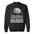 In My Defense The Moon Was Full And I Was Left Unsupervised Sweatshirt