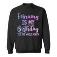 February Is My Birthday The Whole Month February Sweatshirt