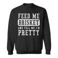 Feed Me Brisket Tell Im Pretty Bbq Barbecue Grilling Sweatshirt