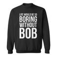 Life Would Be So Boring Without Bob Humble Love Sweatshirt
