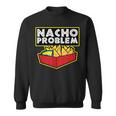Nacho Problem Mexican Food Pun Sweatshirt