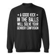 A Good Kick In The Balls Will Solve Your Gender Confusion Sweatshirt