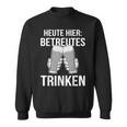 Heute Hier Betreutes Trinken Saufen Feiern Sweatshirt