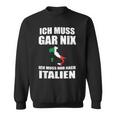 Ich Muss Gar Nix Ich Muss Nur Nach Italien Sweatshirt