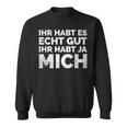 Ihr Habt Es Echt Gut Ihr Habt Ja Mich S Sweatshirt