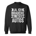 Ja Ich Brauche All Diesen Autos Autos Autoschrauber Black Sweatshirt