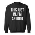 This Just In I'm An Idiot Sweatshirt