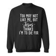 You May Not Like Me But Jesus Thinks I'm To Die For Sweatshirt