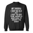 I May Be Old But I Got To See The World Before It Went To Sweatshirt